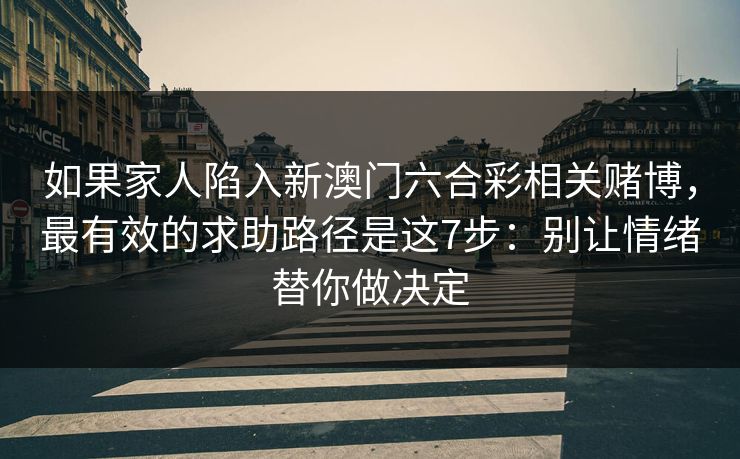 如果家人陷入新澳门六合彩相关赌博，最有效的求助路径是这7步：别让情绪替你做决定