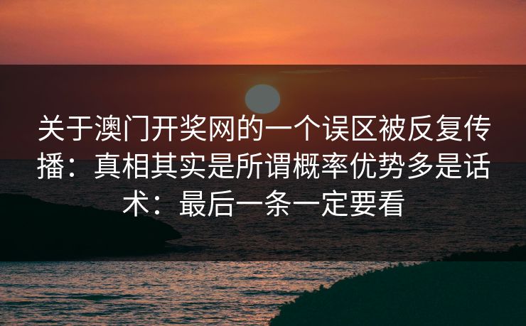 关于澳门开奖网的一个误区被反复传播：真相其实是所谓概率优势多是话术：最后一条一定要看
