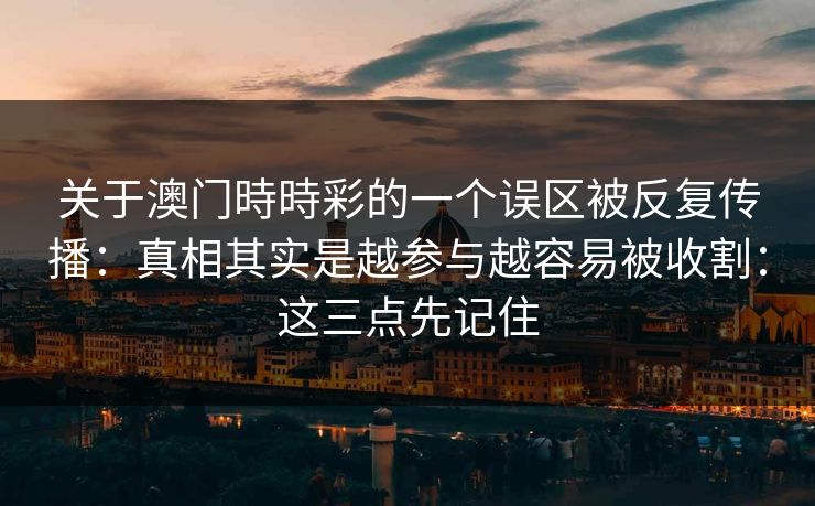 关于澳门時時彩的一个误区被反复传播：真相其实是越参与越容易被收割：这三点先记住
