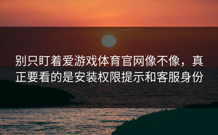 别只盯着爱游戏体育官网像不像,真正要看的是安装权限提示和客服身份 别只盯着爱游戏体育官网像不像,真正要看的是安装权限提示和客服身份