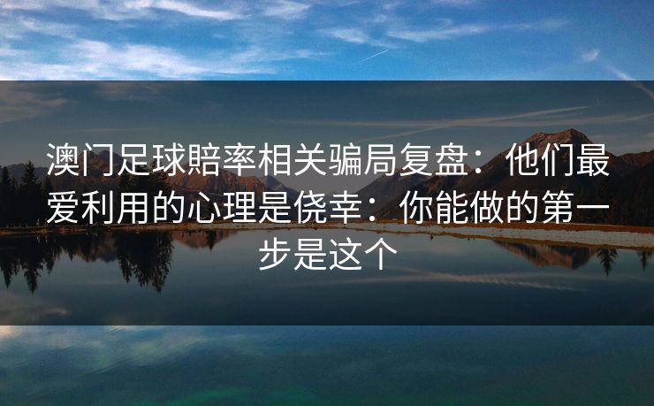 澳门足球賠率相关骗局复盘:他们最爱利用的心理是侥幸:你能做的第一步是这个 澳门足球賠率相关骗局复盘:他们最爱利用的心理是侥幸:你能做的第一步是这个