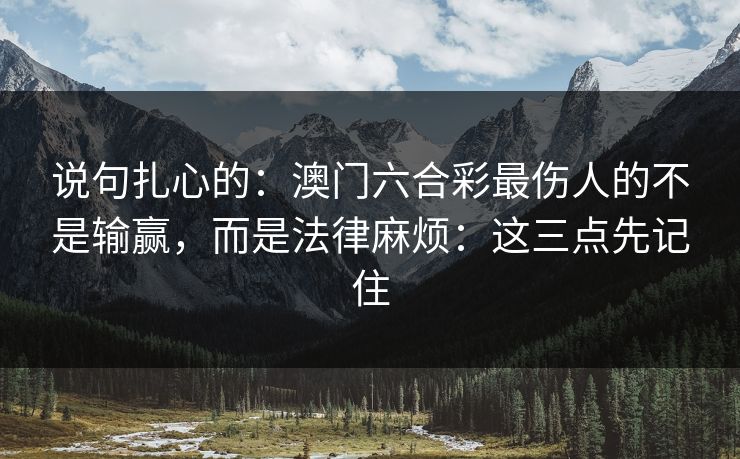 说句扎心的:澳门六合彩最伤人的不是输赢,而是法律麻烦:这三点先记住 说句扎心的:澳门六合彩最伤人的不是输赢,而是法律麻烦:这三点先记住