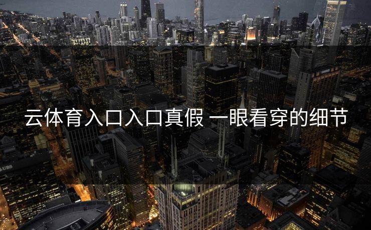 云体育入口入口真假 一眼看穿的细节 云体育入口入口真假 一眼看穿的细节