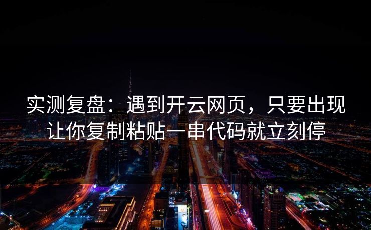 实测复盘:遇到开云网页,只要出现让你复制粘贴一串代码就立刻停 实测复盘:遇到开云网页,只要出现让你复制粘贴一串代码就立刻停