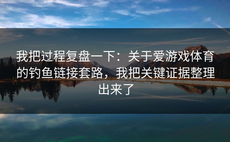 我把过程复盘一下:关于爱游戏体育的钓鱼链接套路,我把关键证据整理出来了 我把过程复盘一下:关于爱游戏体育的钓鱼链接套路,我把关键证据整理出来了