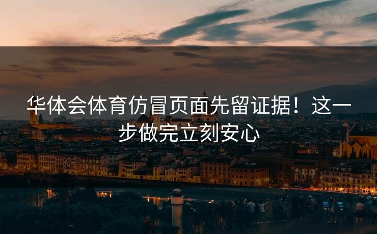 华体会体育仿冒页面先留证据！这一步做完立刻安心