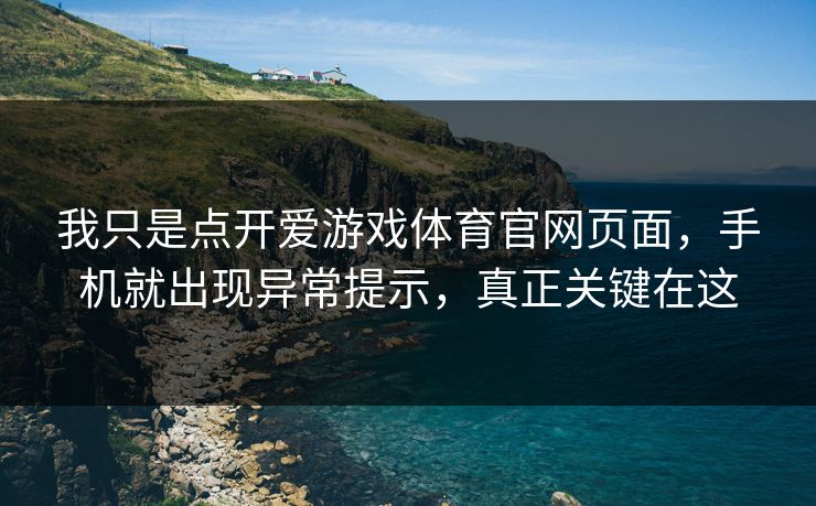 我只是点开爱游戏体育官网页面,手机就出现异常提示,真正关键在这 我只是点开爱游戏体育官网页面,手机就出现异常提示,真正关键在这