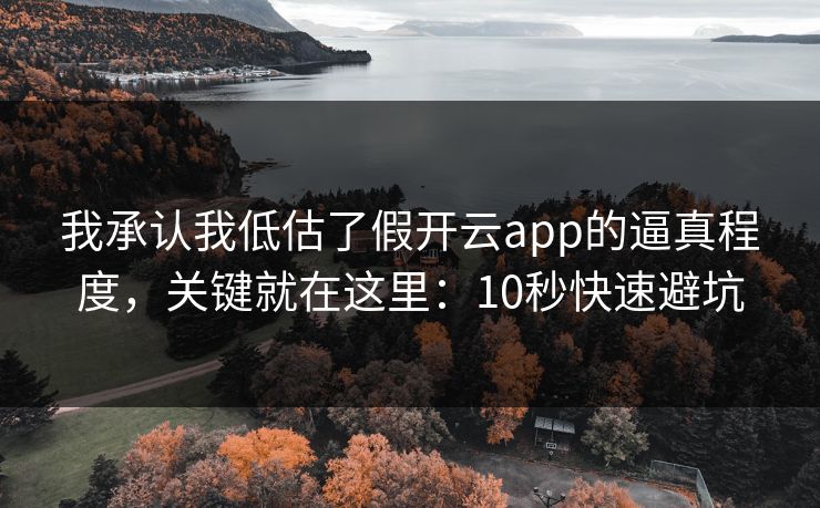 我承认我低估了假开云app的逼真程度,关键就在这里:10秒快速避坑 我承认我低估了假开云app的逼真程度,关键就在这里:10秒快速避坑