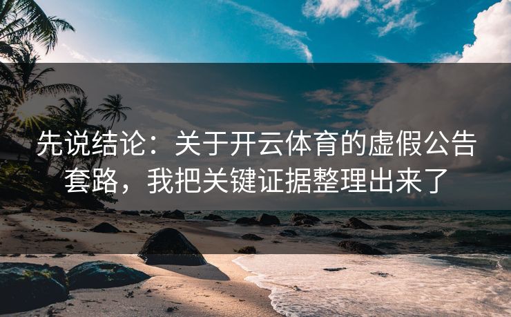 先说结论:关于开云体育的虚假公告套路,我把关键证据整理出来了 先说结论:关于开云体育的虚假公告套路,我把关键证据整理出来了