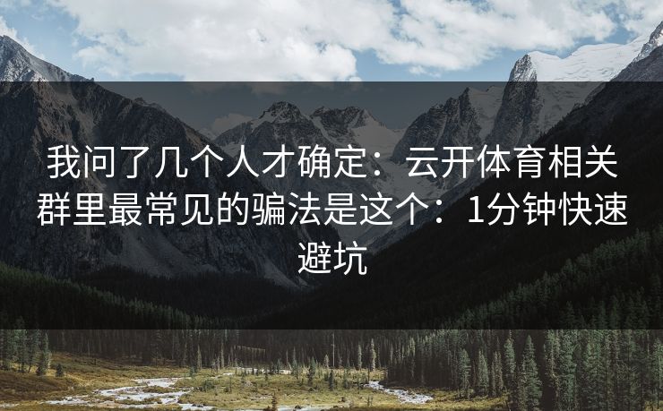 我问了几个人才确定:云开体育相关群里最常见的骗法是这个:1分钟快速避坑 我问了几个人才确定:云开体育相关群里最常见的骗法是这个:1分钟快速避坑