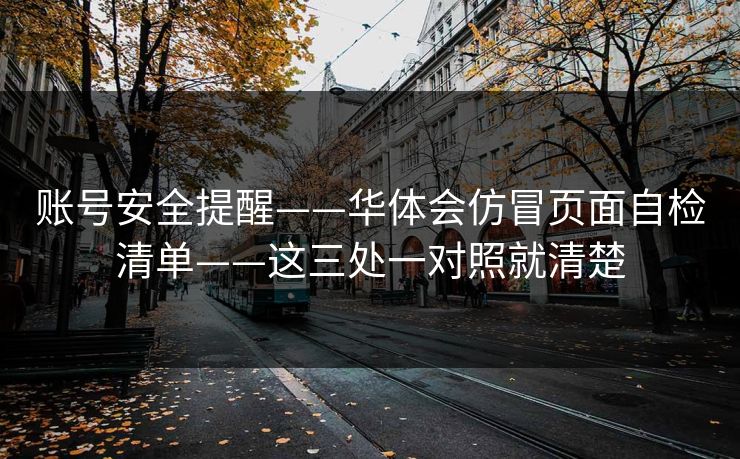 账号安全提醒——华体会仿冒页面自检清单——这三处一对照就清楚 账号安全提醒——华体会仿冒页面自检清单——这三处一对照就清楚