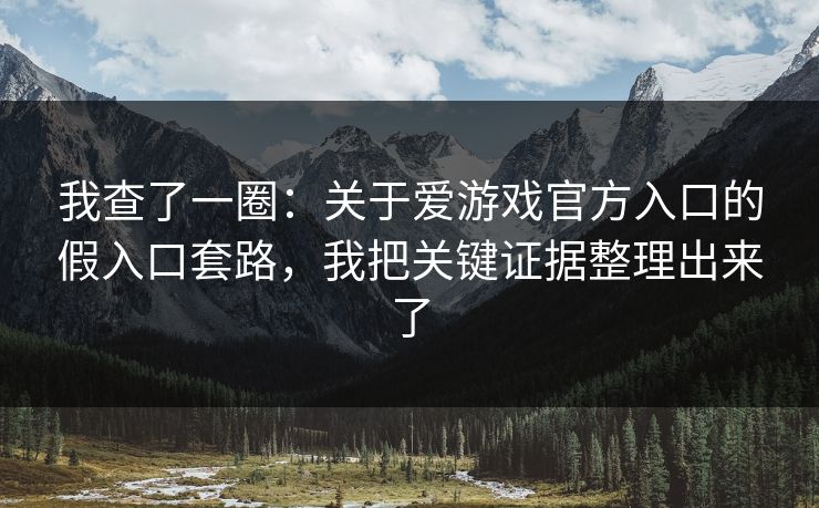 我查了一圈:关于爱游戏官方入口的假入口套路,我把关键证据整理出来了 我查了一圈:关于爱游戏官方入口的假入口套路,我把关键证据整理出来了