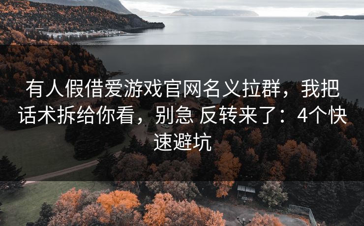 有人假借爱游戏官网名义拉群,我把话术拆给你看,别急 反转来了:4个快速避坑 有人假借爱游戏官网名义拉群,我把话术拆给你看,别急 反转来了:4个快速避坑