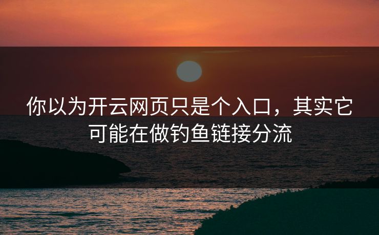 你以为开云网页只是个入口,其实它可能在做钓鱼链接分流 你以为开云网页只是个入口,其实它可能在做钓鱼链接分流